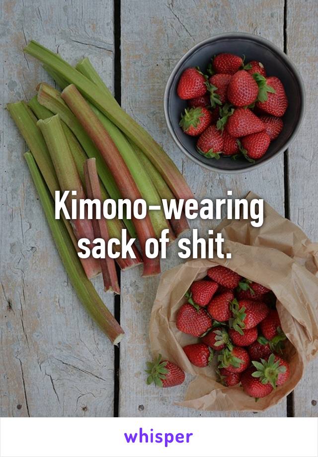 Kimono-wearing sack of shit. 