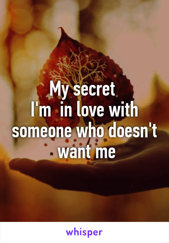 My secret 
I'm  in love with someone who doesn't  want me