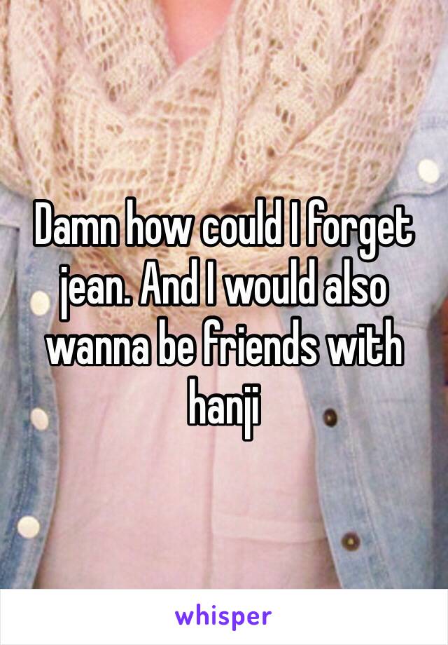 Damn how could I forget jean. And I would also wanna be friends with hanji