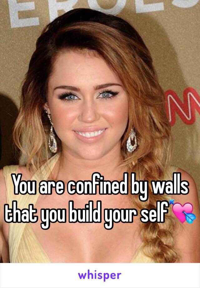 You are confined by walls that you build your self💘