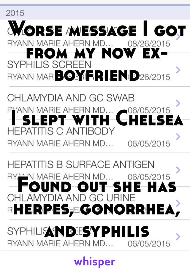 Worse message I got from my now ex-boyfriend 

I slept with Chelsea


 Found out she has herpes, gonorrhea, and syphilis