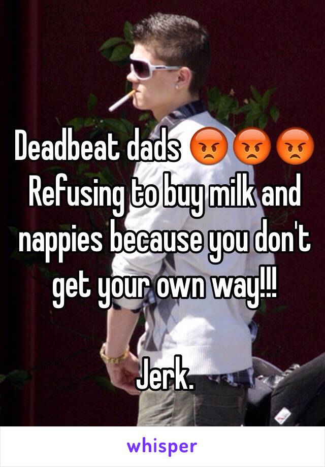 Deadbeat dads 😡😡😡
Refusing to buy milk and nappies because you don't get your own way!!!

Jerk.