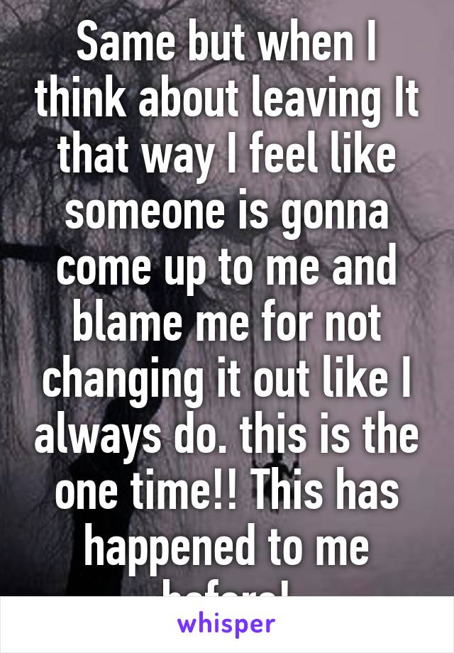 Same but when I think about leaving It that way I feel like someone is gonna come up to me and blame me for not changing it out like I always do. this is the one time!! This has happened to me before!