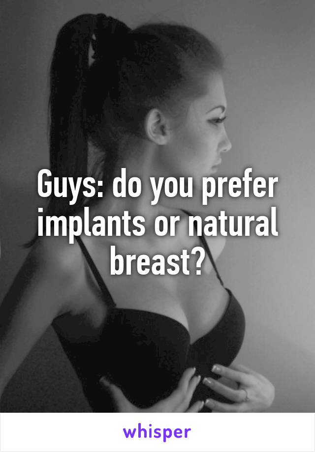 Guys: do you prefer implants or natural breast?