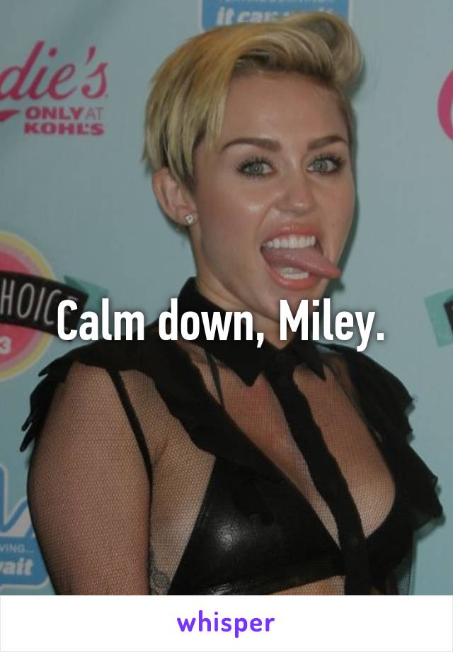 Calm down, Miley. 