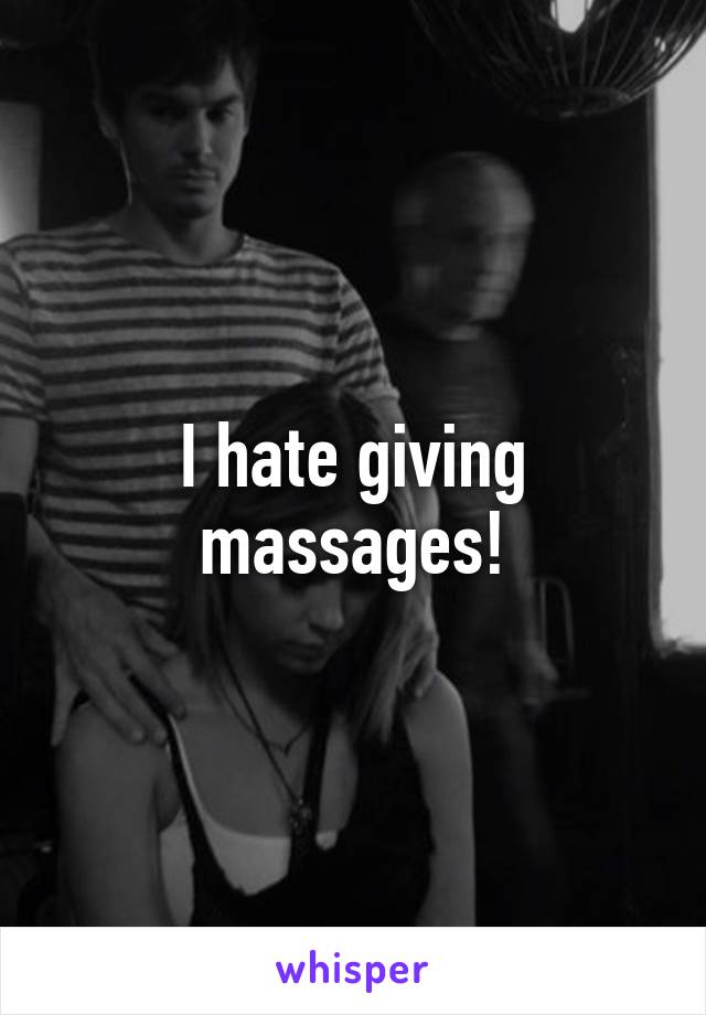 I hate giving massages!