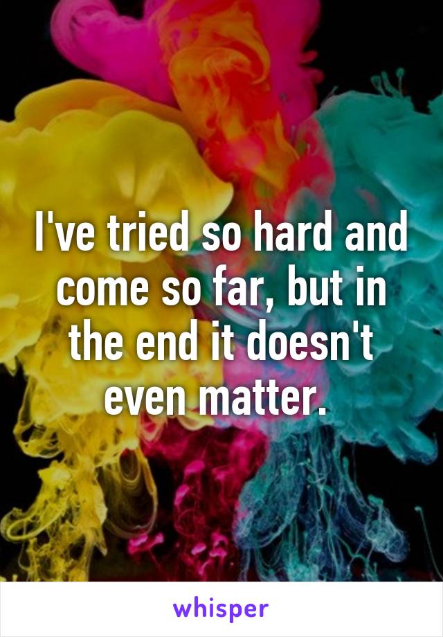 I've tried so hard and come so far, but in the end it doesn't even matter. 