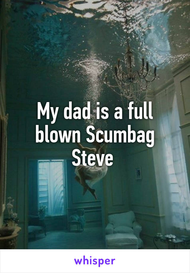 My dad is a full blown Scumbag Steve 