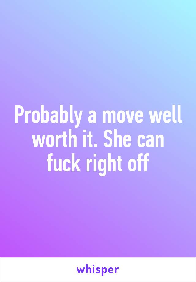 Probably a move well worth it. She can fuck right off