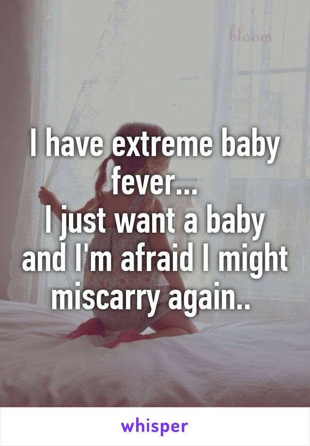 I have extreme baby fever...
I just want a baby and I'm afraid I might miscarry again.. 