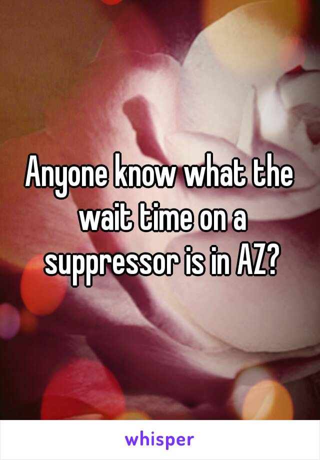 Anyone know what the wait time on a suppressor is in AZ?