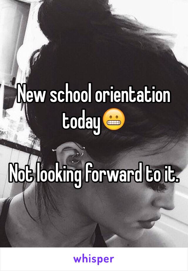 New school orientation today😬

Not looking forward to it.  