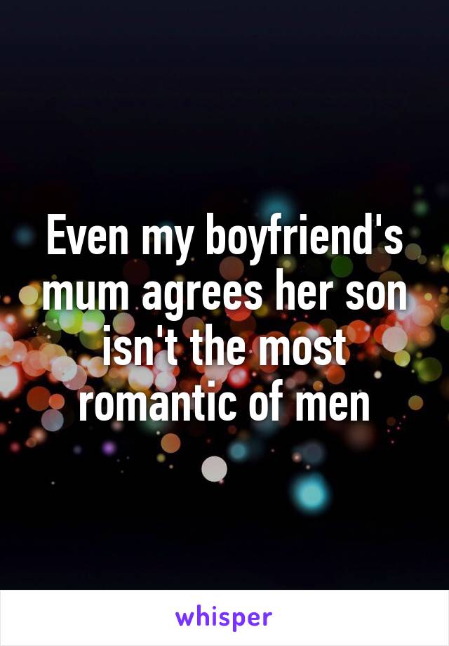 Even my boyfriend's mum agrees her son isn't the most romantic of men