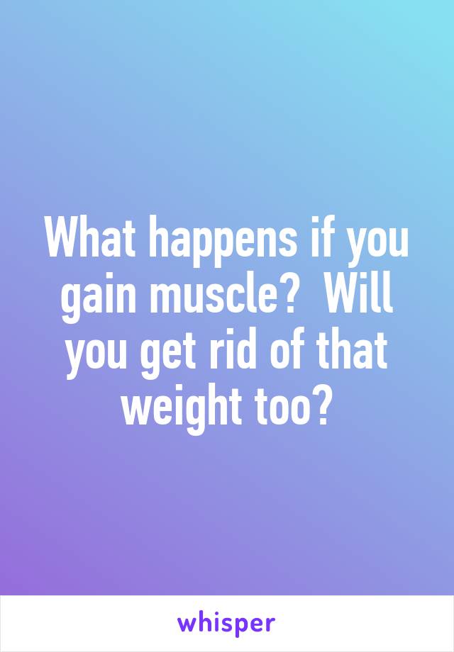 What happens if you gain muscle?  Will you get rid of that weight too?