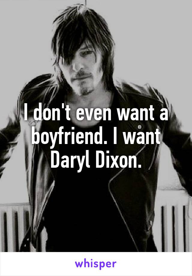 I don't even want a boyfriend. I want Daryl Dixon.