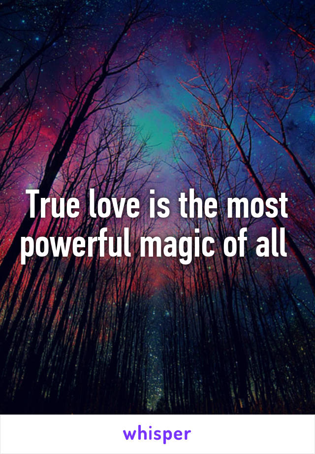 True love is the most powerful magic of all 