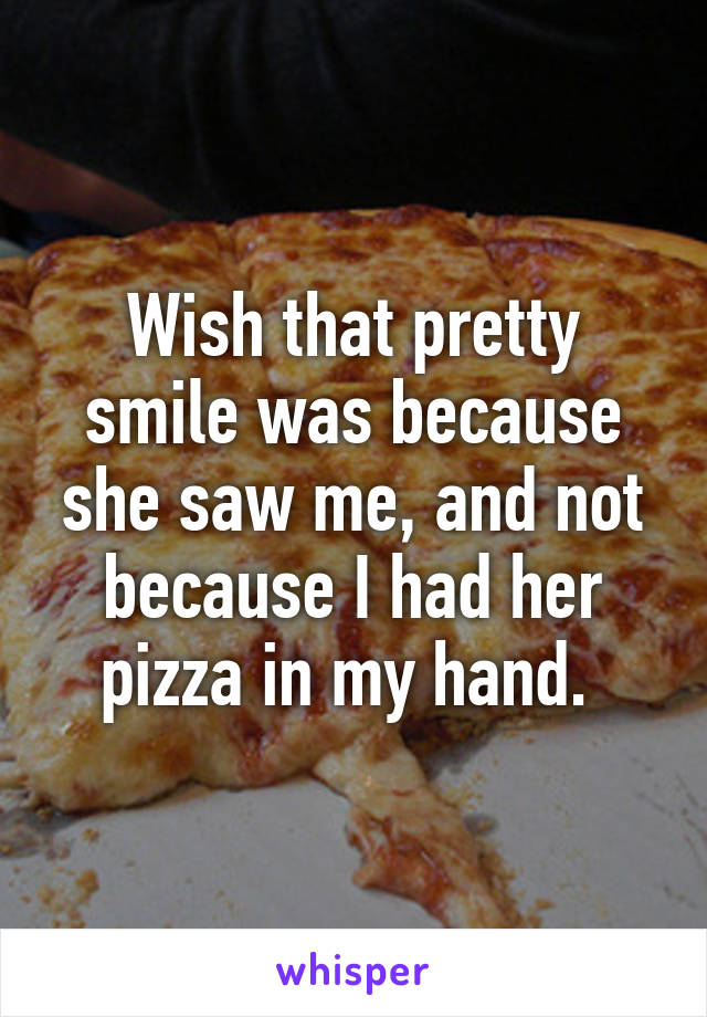 Wish that pretty smile was because she saw me, and not because I had her pizza in my hand. 