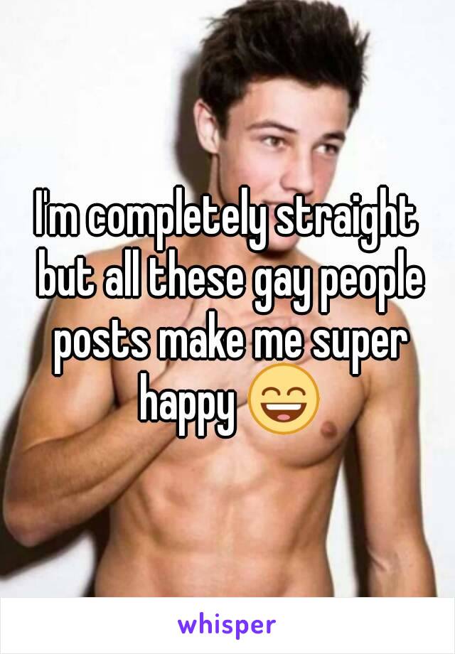 I'm completely straight but all these gay people posts make me super happy 😄