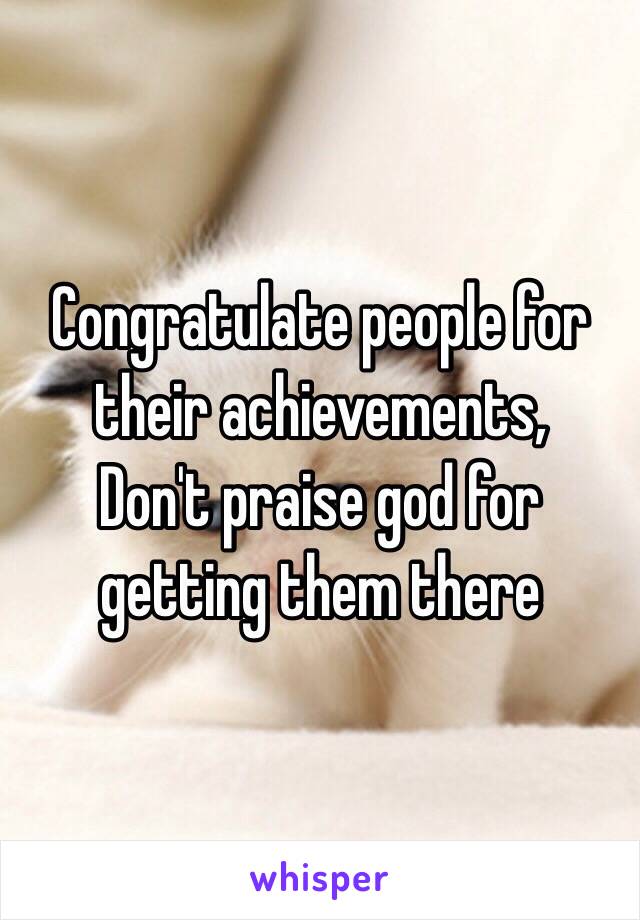 Congratulate people for their achievements,
Don't praise god for getting them there