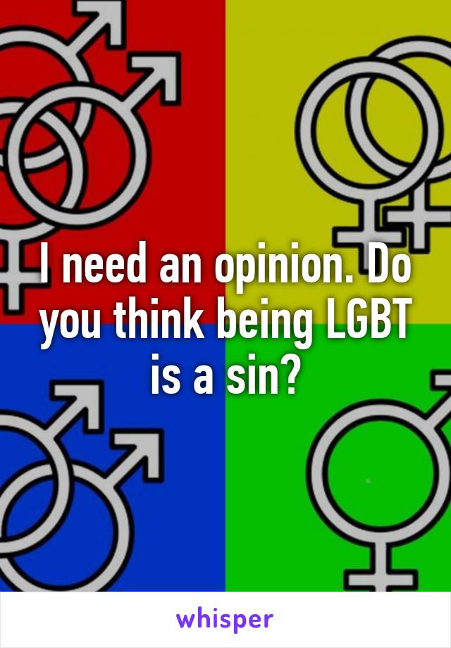 I need an opinion. Do you think being LGBT is a sin?