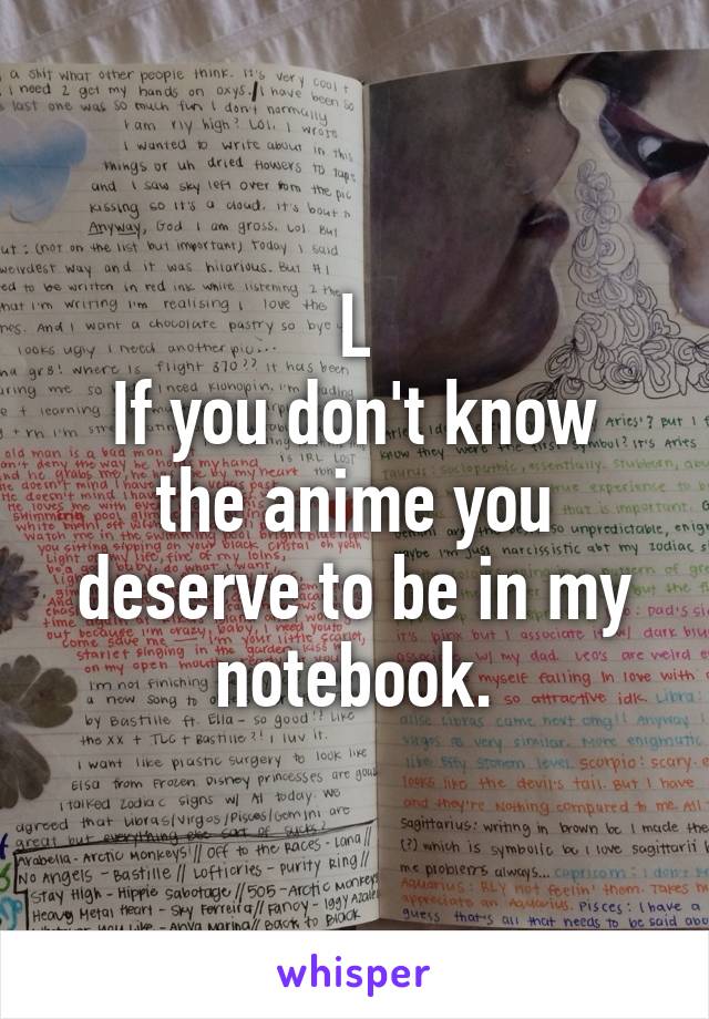 L
If you don't know the anime you deserve to be in my notebook.