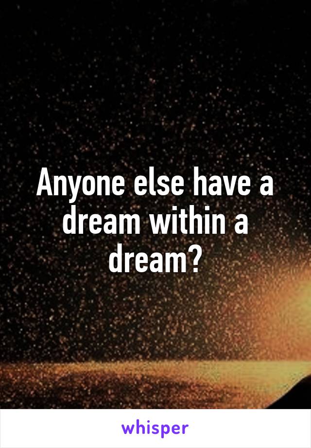 Anyone else have a dream within a dream?