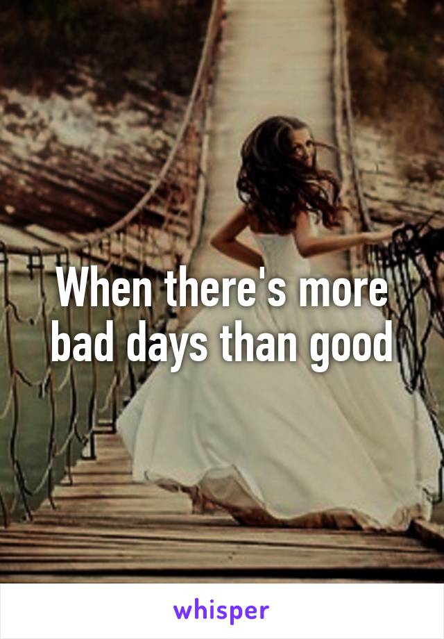 When there's more bad days than good