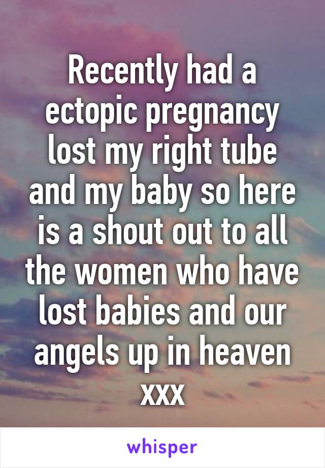 Recently had a ectopic pregnancy lost my right tube and my baby so here is a shout out to all the women who have lost babies and our angels up in heaven xxx