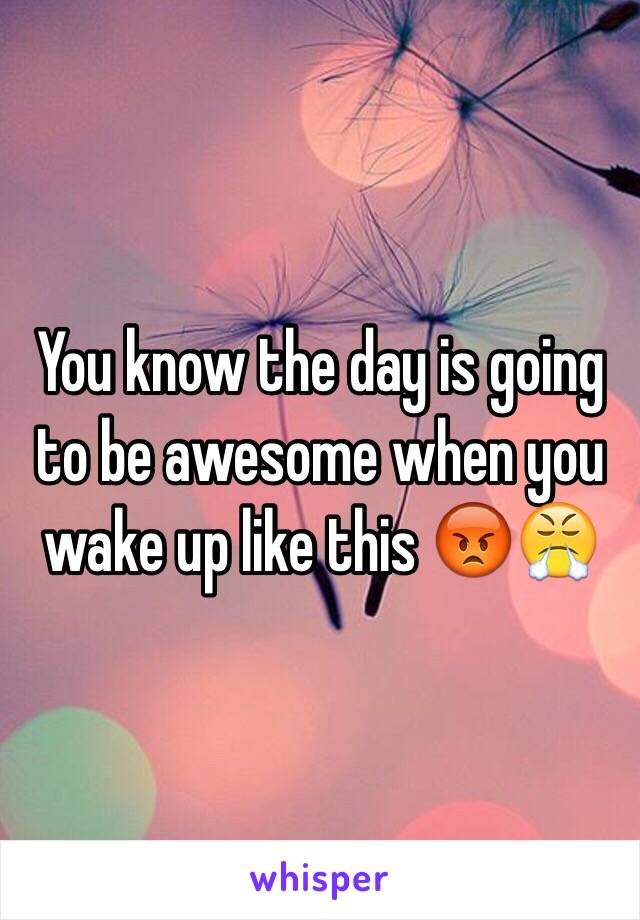 You know the day is going to be awesome when you wake up like this 😡😤