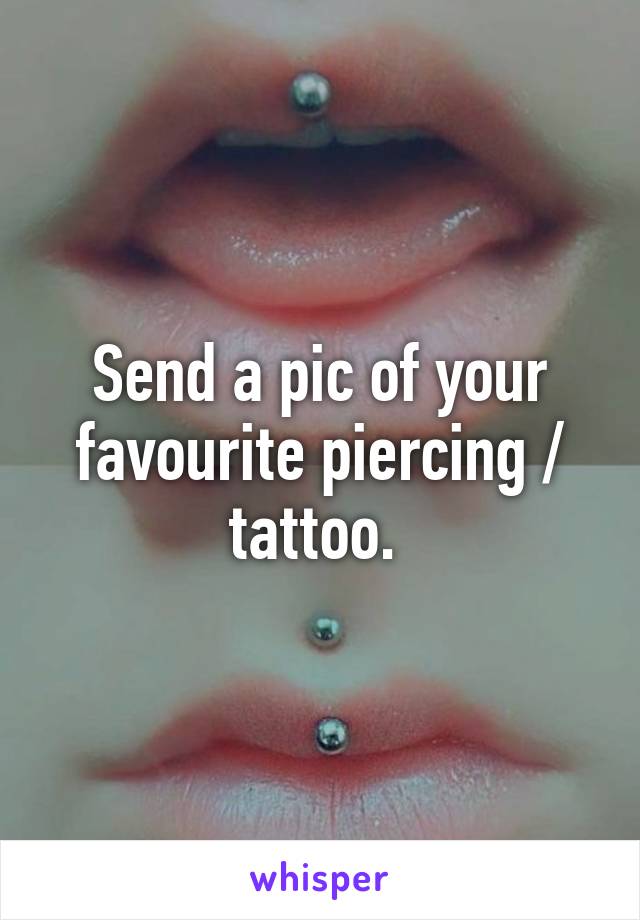 Send a pic of your favourite piercing / tattoo. 