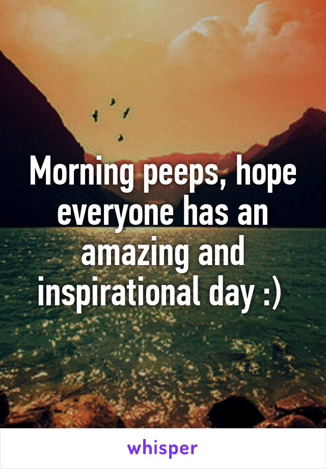 Morning peeps, hope everyone has an amazing and inspirational day :) 