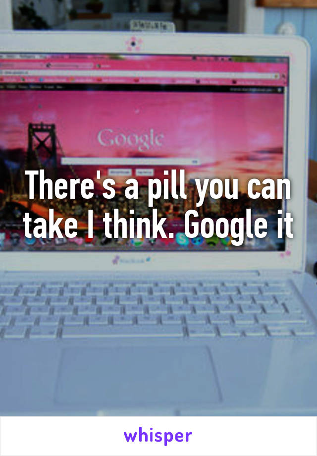 There's a pill you can take I think. Google it 