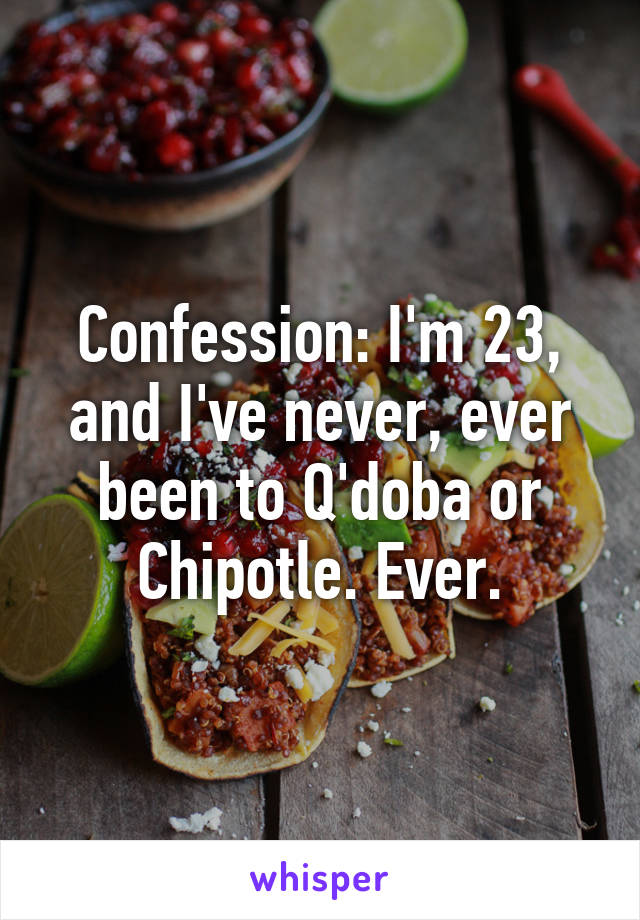 Confession: I'm 23, and I've never, ever been to Q'doba or Chipotle. Ever.