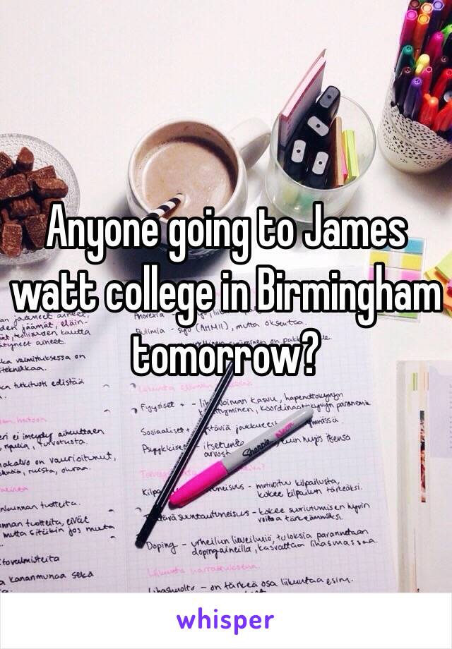 Anyone going to James watt college in Birmingham tomorrow?