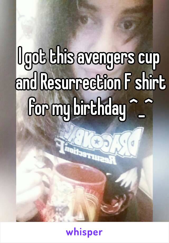 I got this avengers cup and Resurrection F shirt for my birthday ^_^