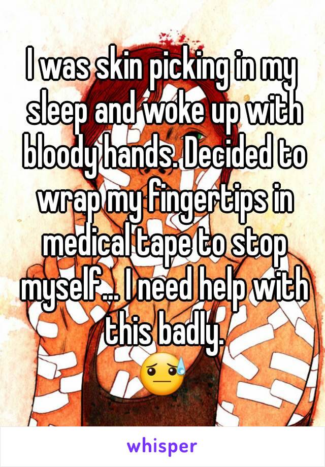 I was skin picking in my sleep and woke up with bloody hands. Decided to wrap my fingertips in medical tape to stop myself... I need help with this badly.
😓