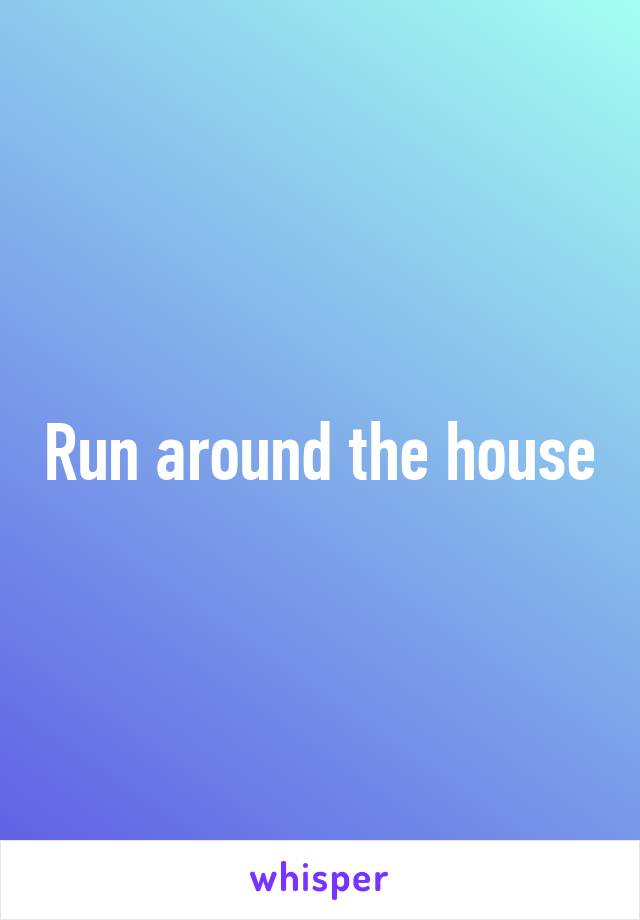 Run around the house