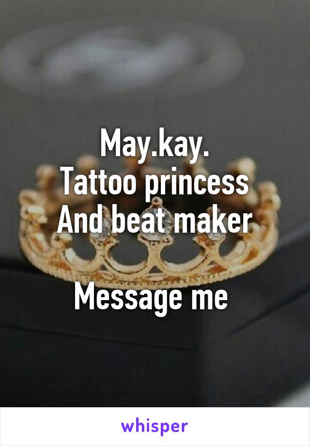 May.kay.
Tattoo princess
And beat maker

Message me 