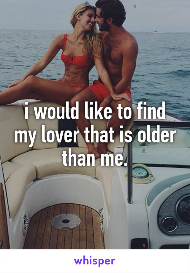 i would like to find my lover that is older than me.