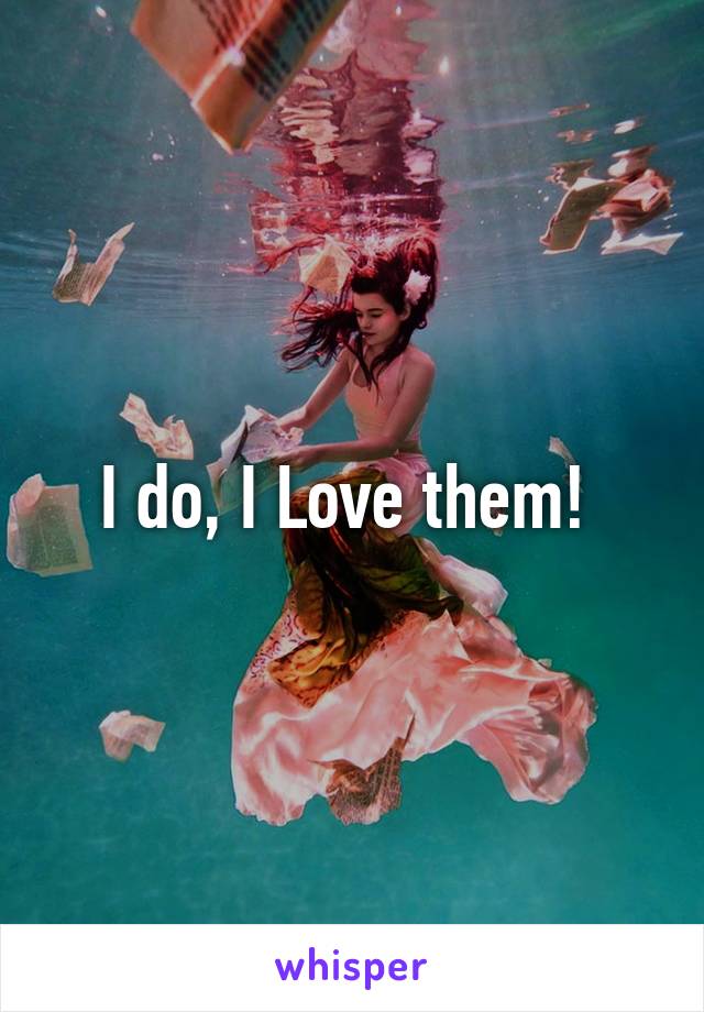 I do, I Love them! 