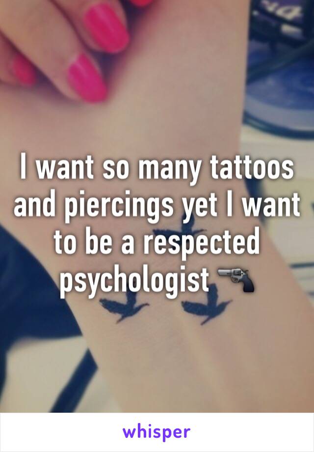 I want so many tattoos and piercings yet I want to be a respected psychologist 🔫