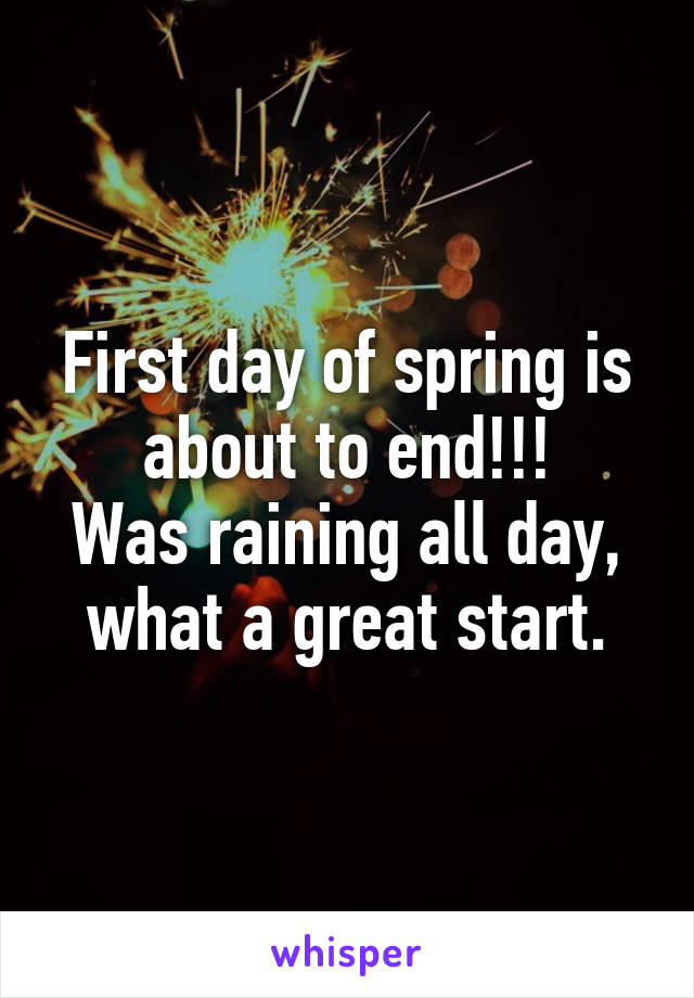 First day of spring is about to end!!!
Was raining all day, what a great start.