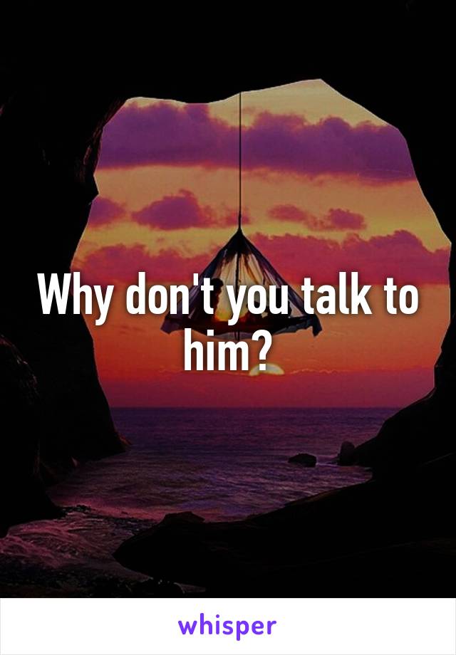 Why don't you talk to him?