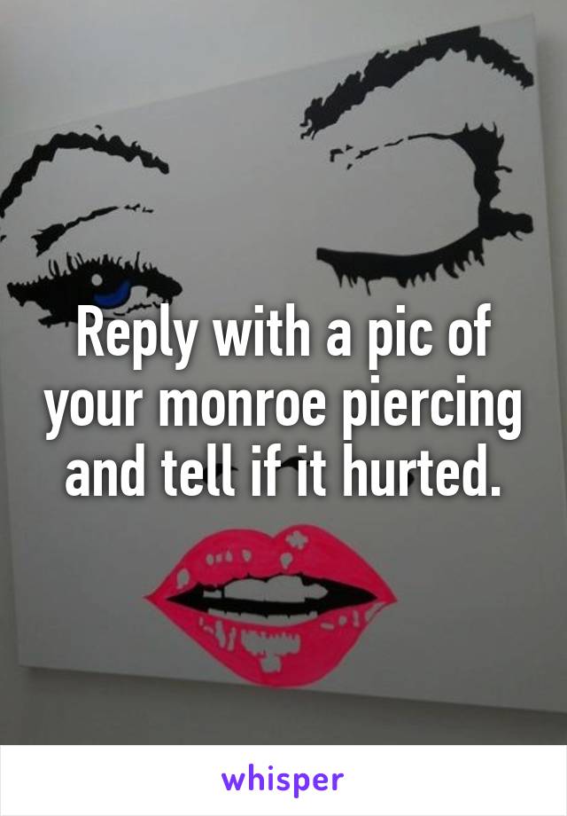 Reply with a pic of your monroe piercing and tell if it hurted.