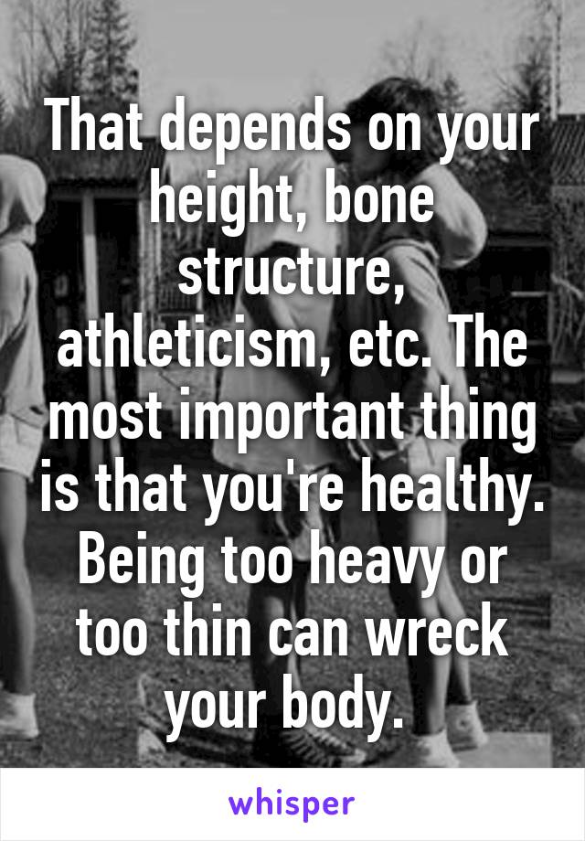 That depends on your height, bone structure, athleticism, etc. The most important thing is that you're healthy. Being too heavy or too thin can wreck your body. 