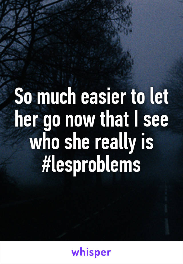 So much easier to let her go now that I see who she really is
#lesproblems