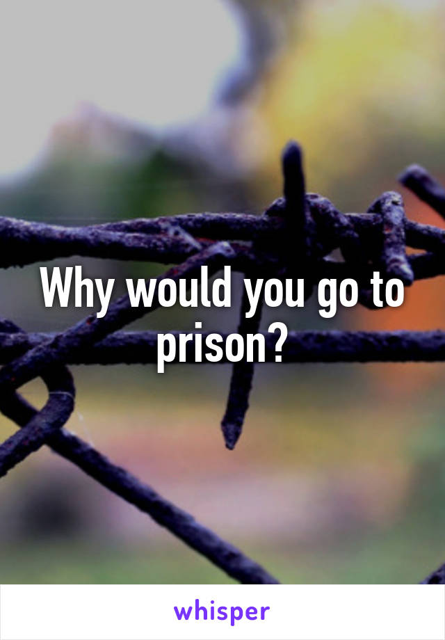 Why would you go to prison?