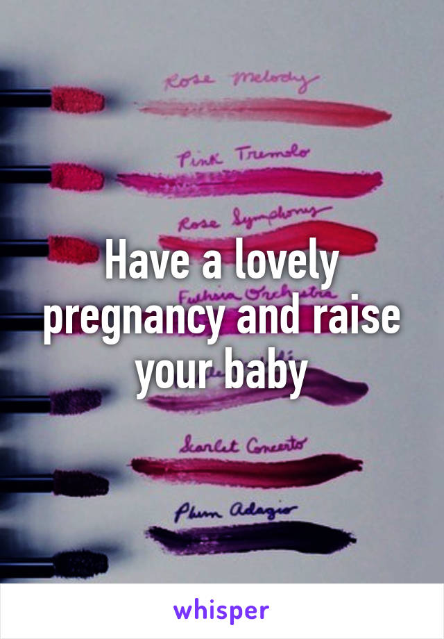 Have a lovely pregnancy and raise your baby