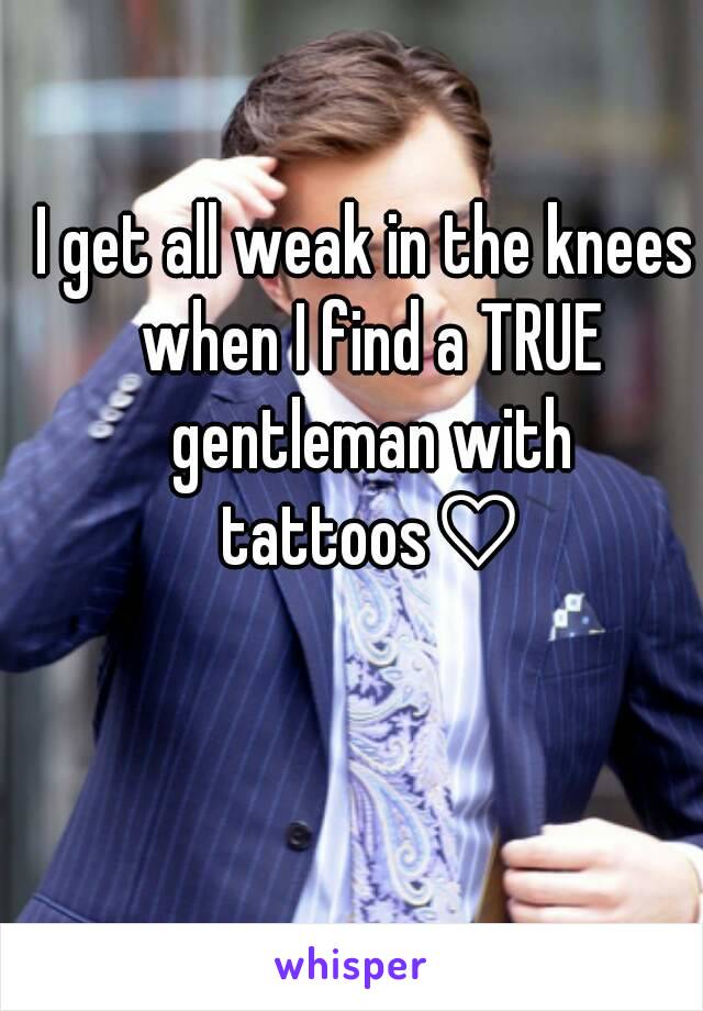 I get all weak in the knees when I find a TRUE gentleman with tattoos♡