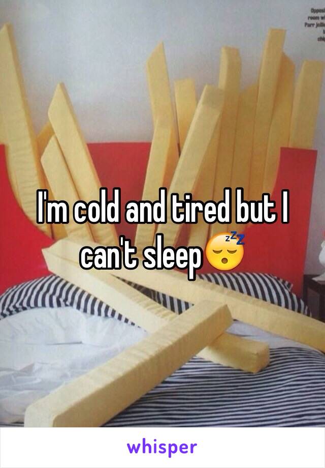 I'm cold and tired but I can't sleep😴